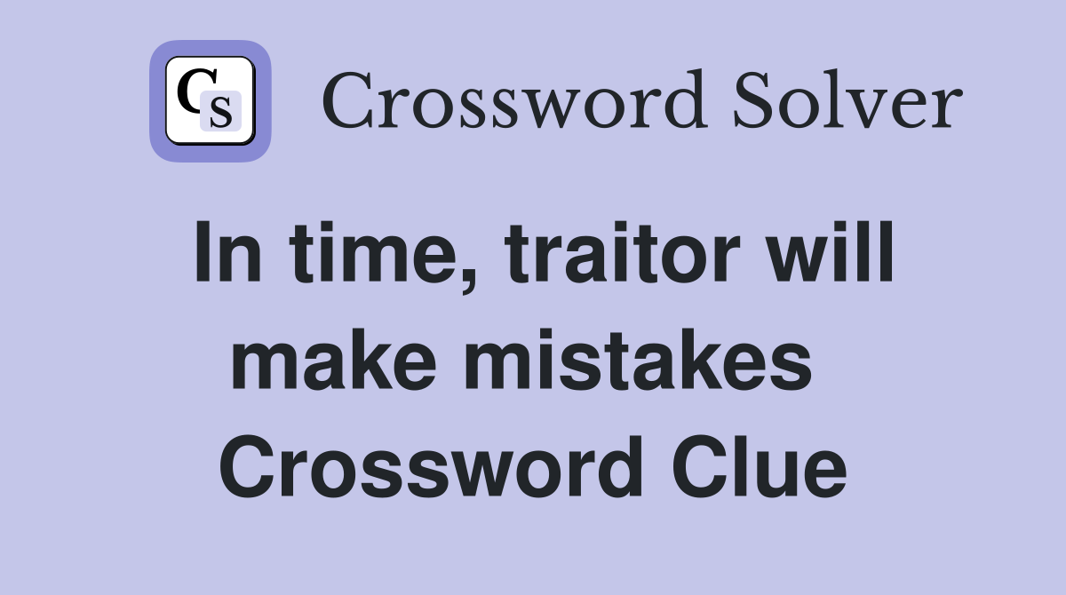 In time, traitor will make mistakes  Crossword Clue