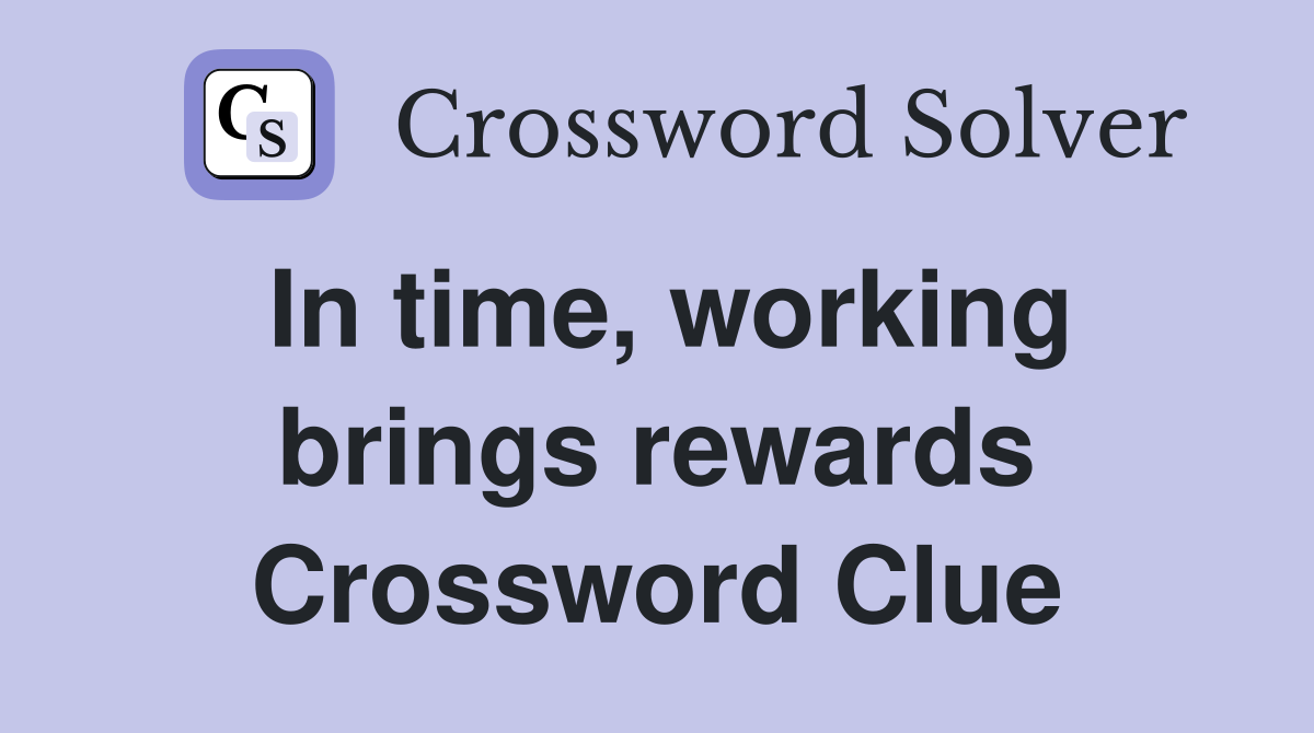 In time, working brings rewards Crossword Clue