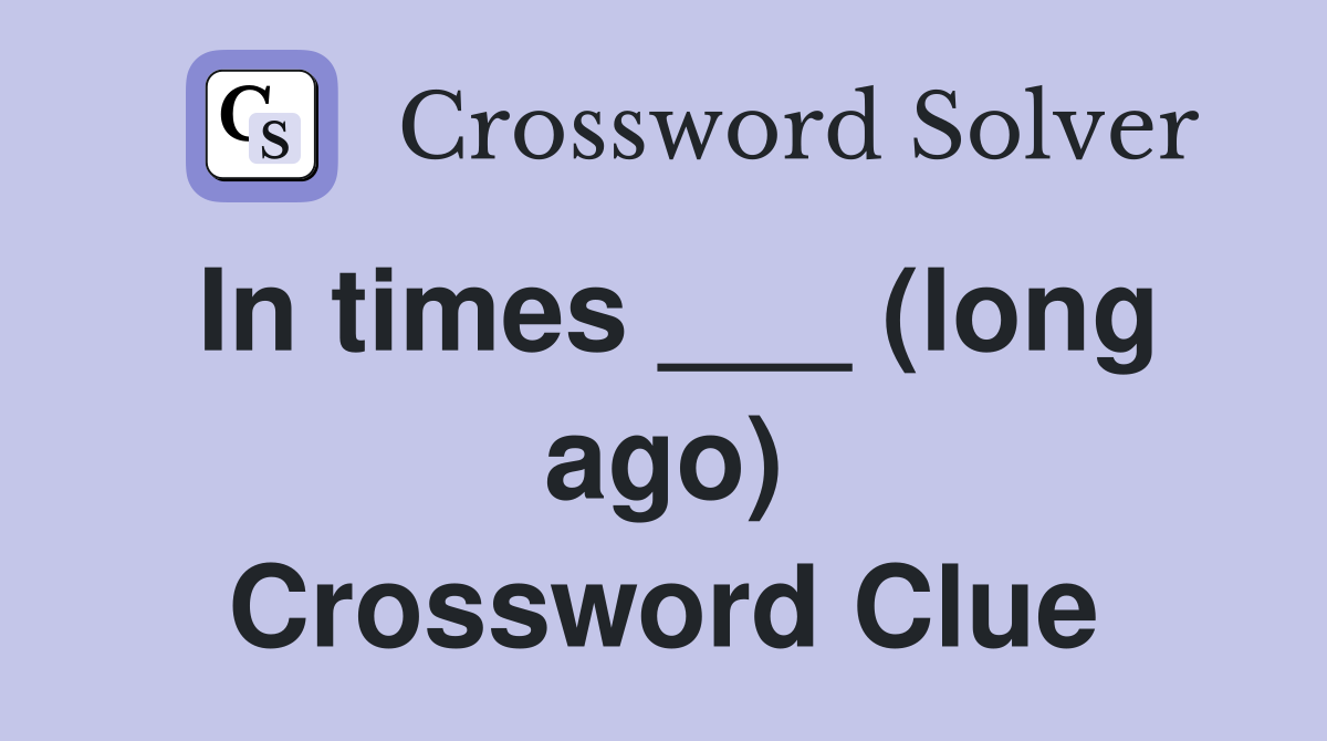 In times ___ (long ago) Crossword Clue