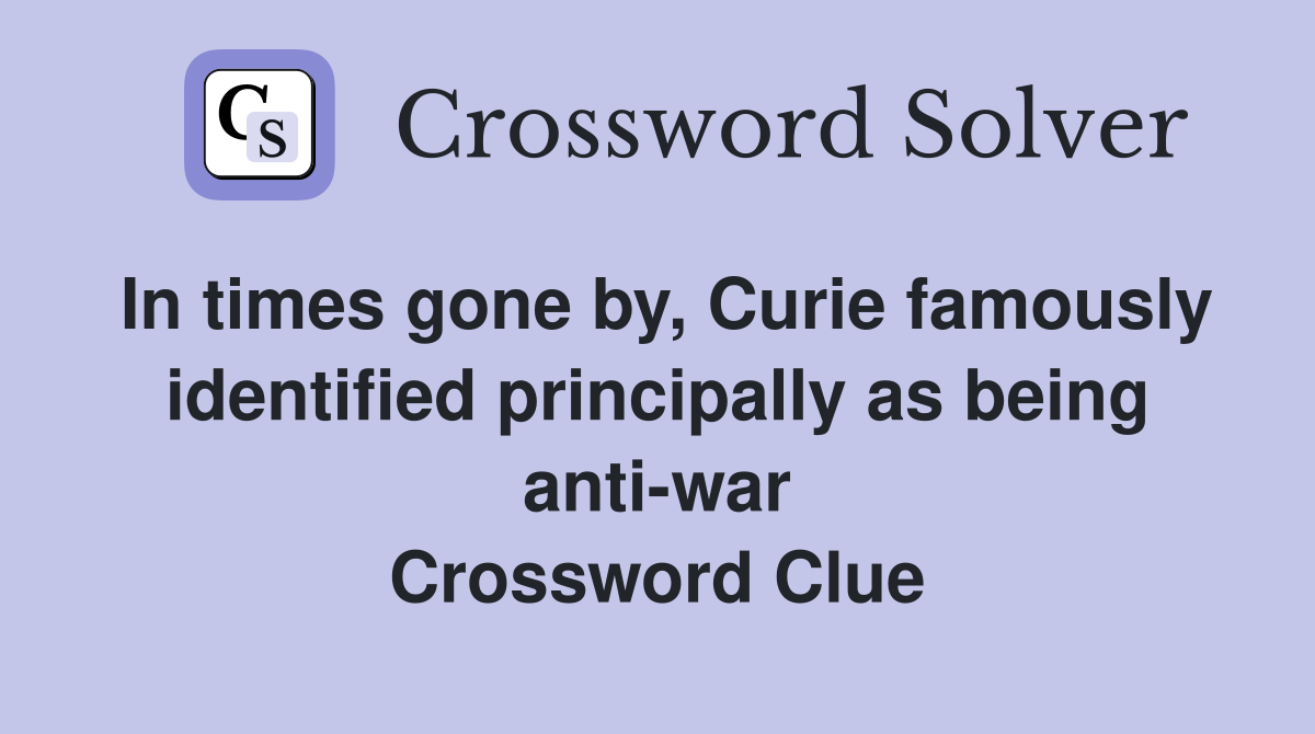In times gone by, Curie famously identified principally as being anti-war Crossword Clue