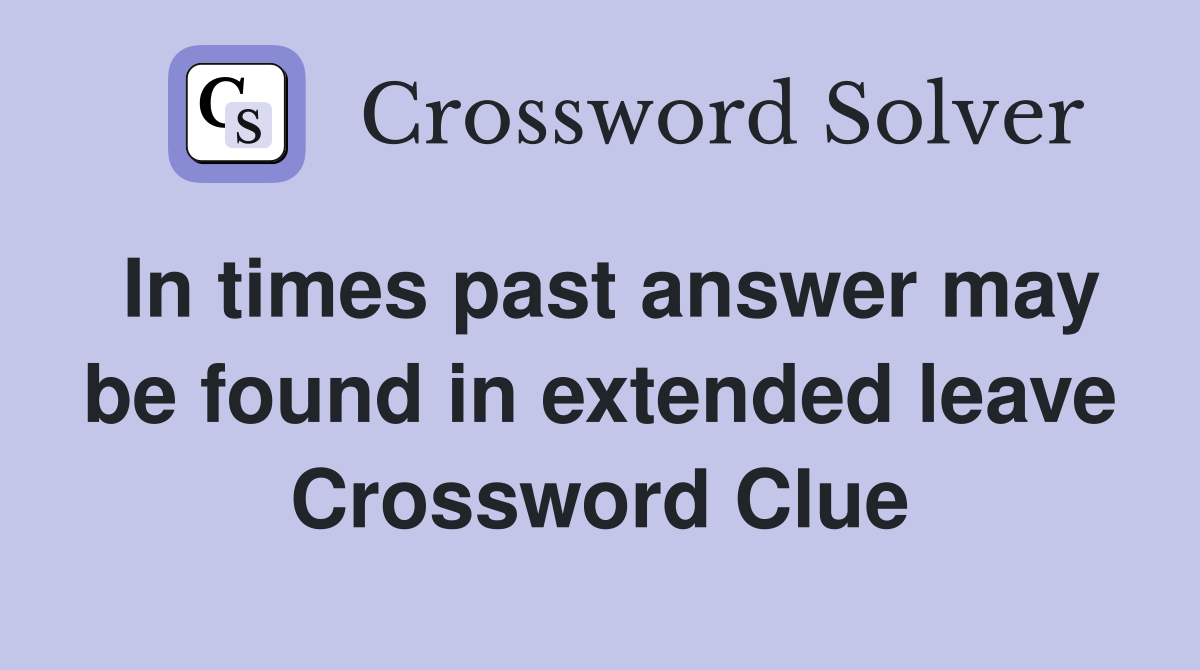 In times past answer may be found in extended leave Crossword Clue