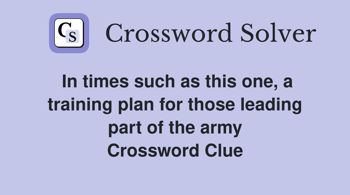 In times such as this one, a training plan for those leading part of the army Crossword Clue