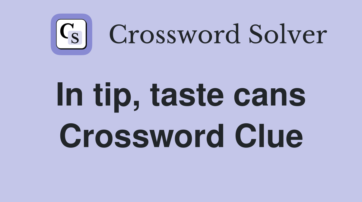 In tip, taste cans  Crossword Clue