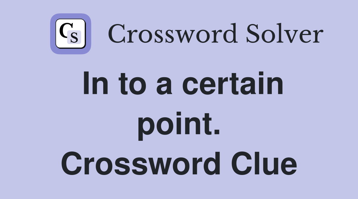 In to a certain point. Crossword Clue