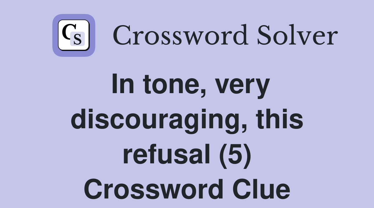In tone, very discouraging, this refusal (5) Crossword Clue
