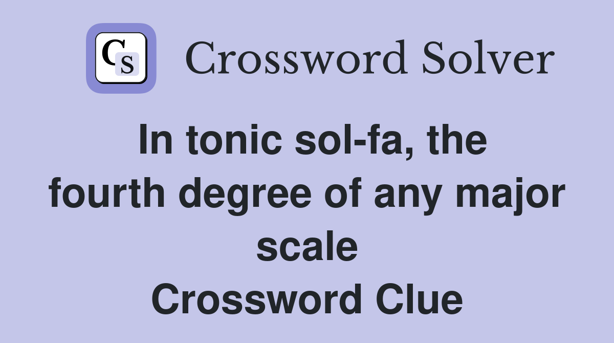 In tonic sol-fa, the fourth degree of any major scale Crossword Clue