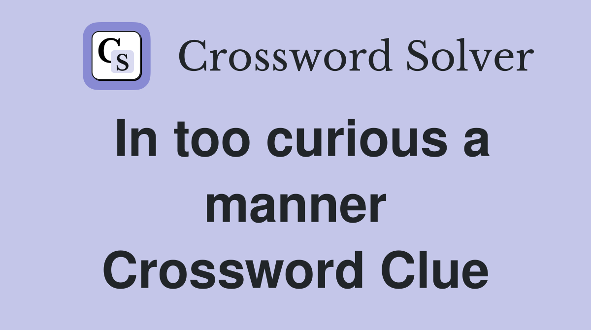In too curious a manner Crossword Clue