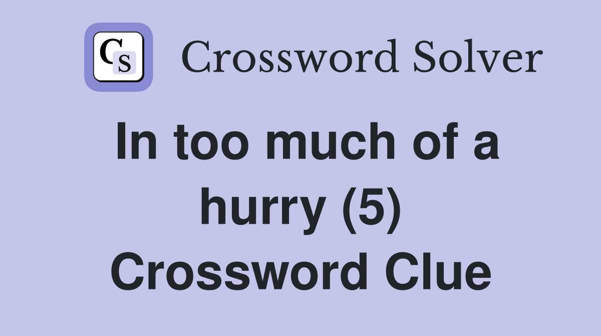 In too much of a hurry (5) Crossword Clue