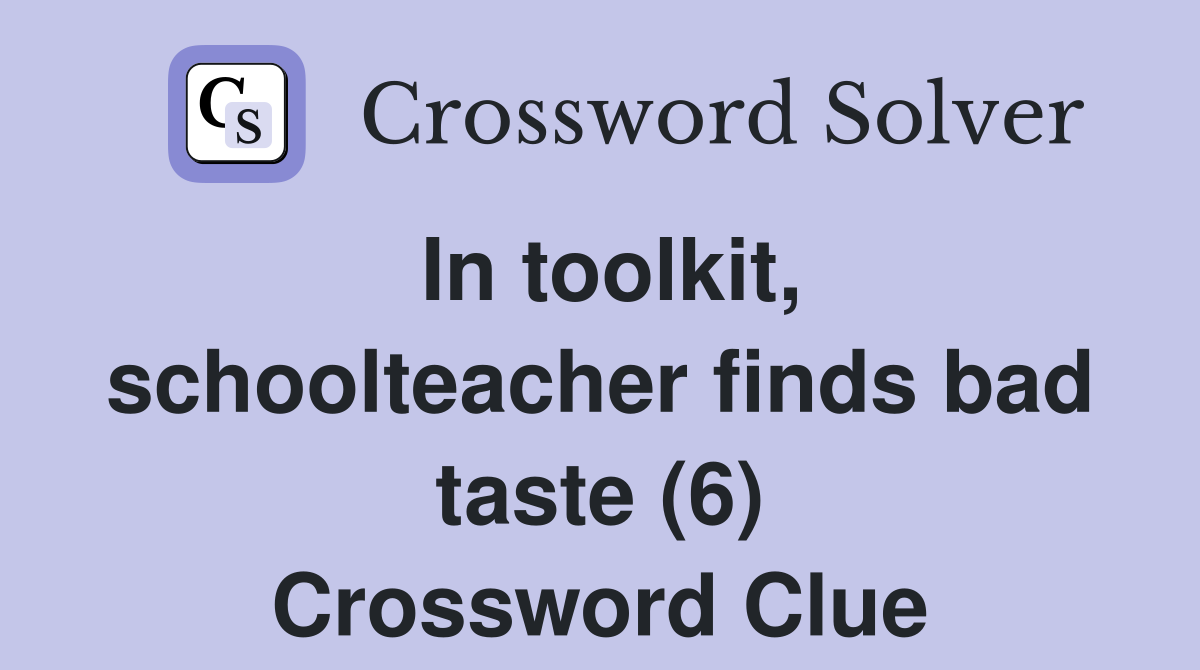 In toolkit, schoolteacher finds bad taste (6) Crossword Clue