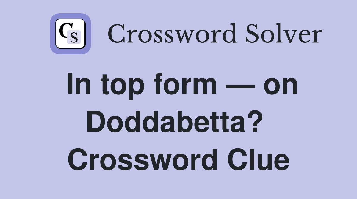 In top form — on Doddabetta?  Crossword Clue