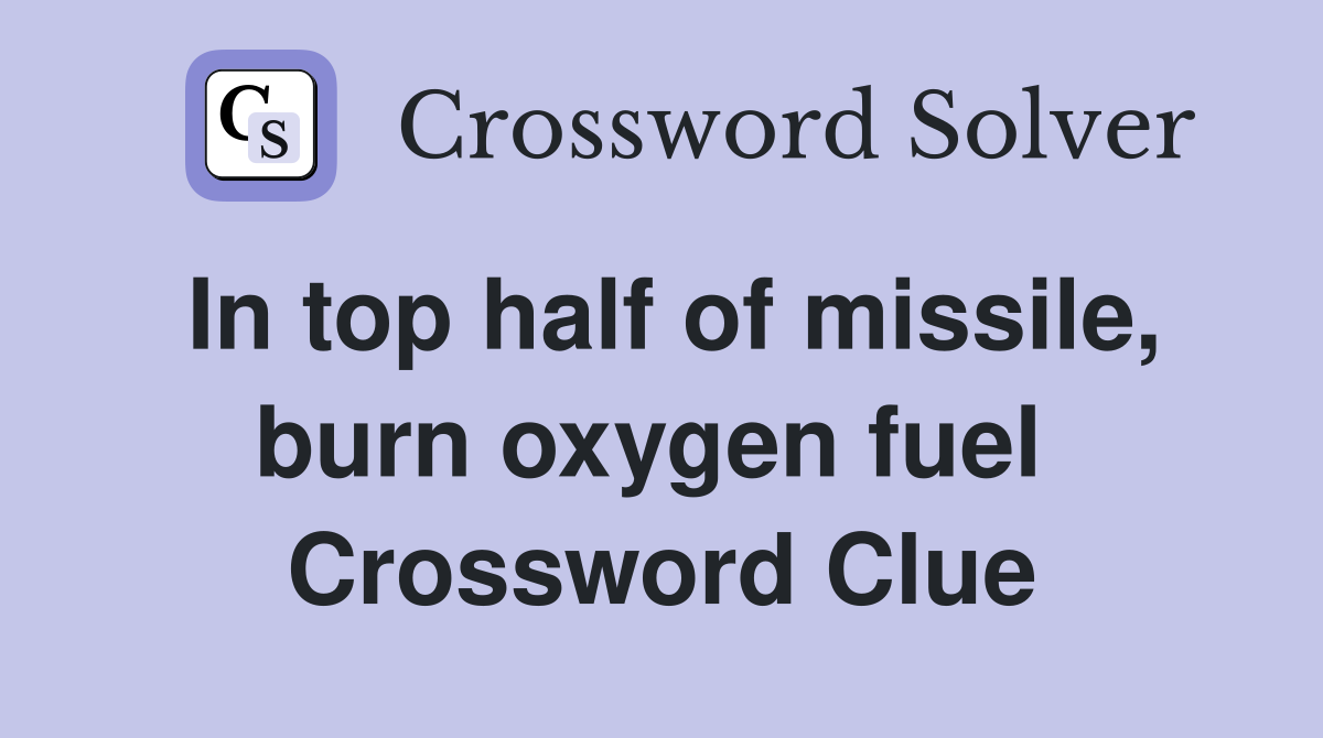 In top half of missile, burn oxygen fuel  Crossword Clue