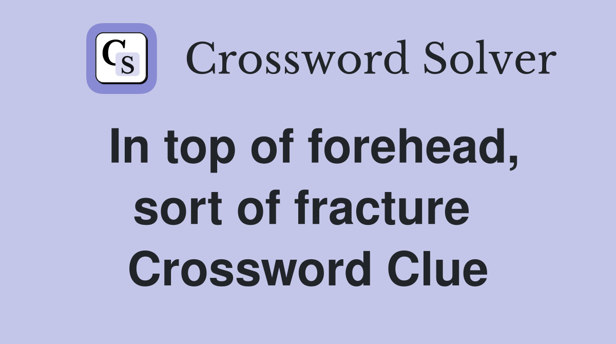 In top of forehead, sort of fracture  Crossword Clue