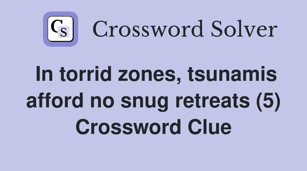 In torrid zones, tsunamis afford no snug retreats (5) Crossword Clue