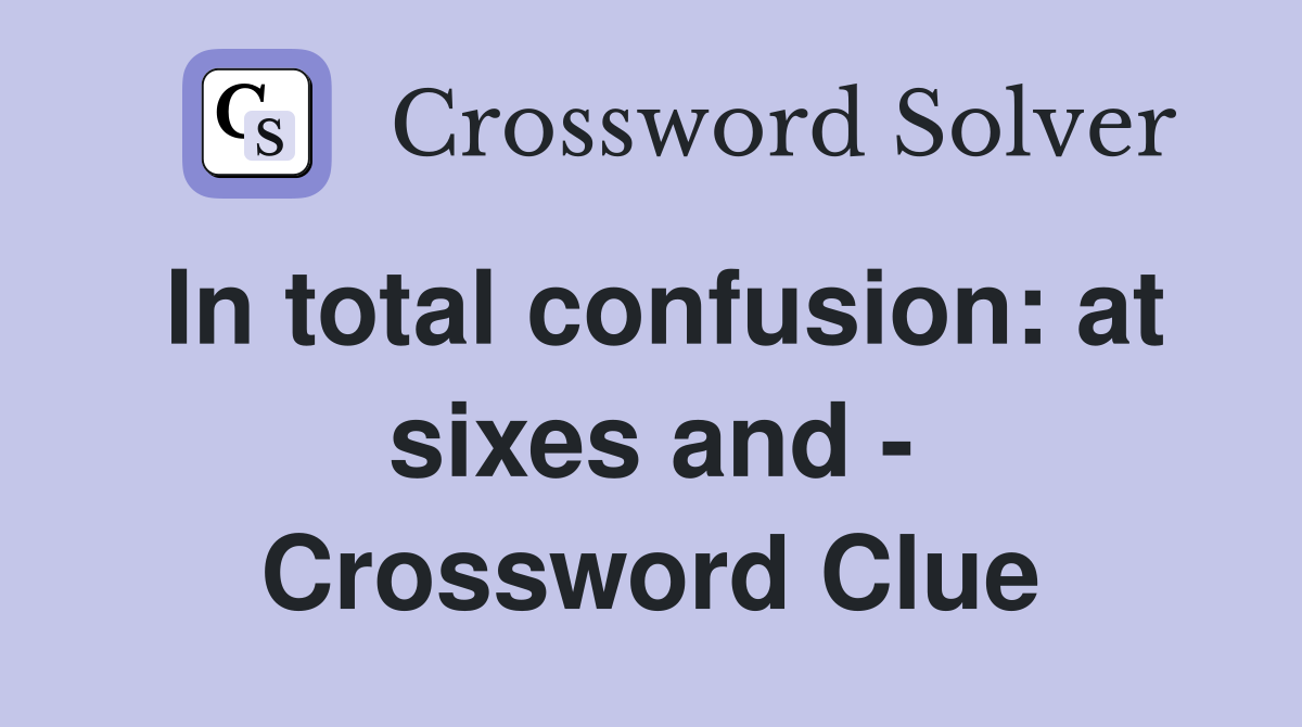 In total confusion: at sixes and - Crossword Clue