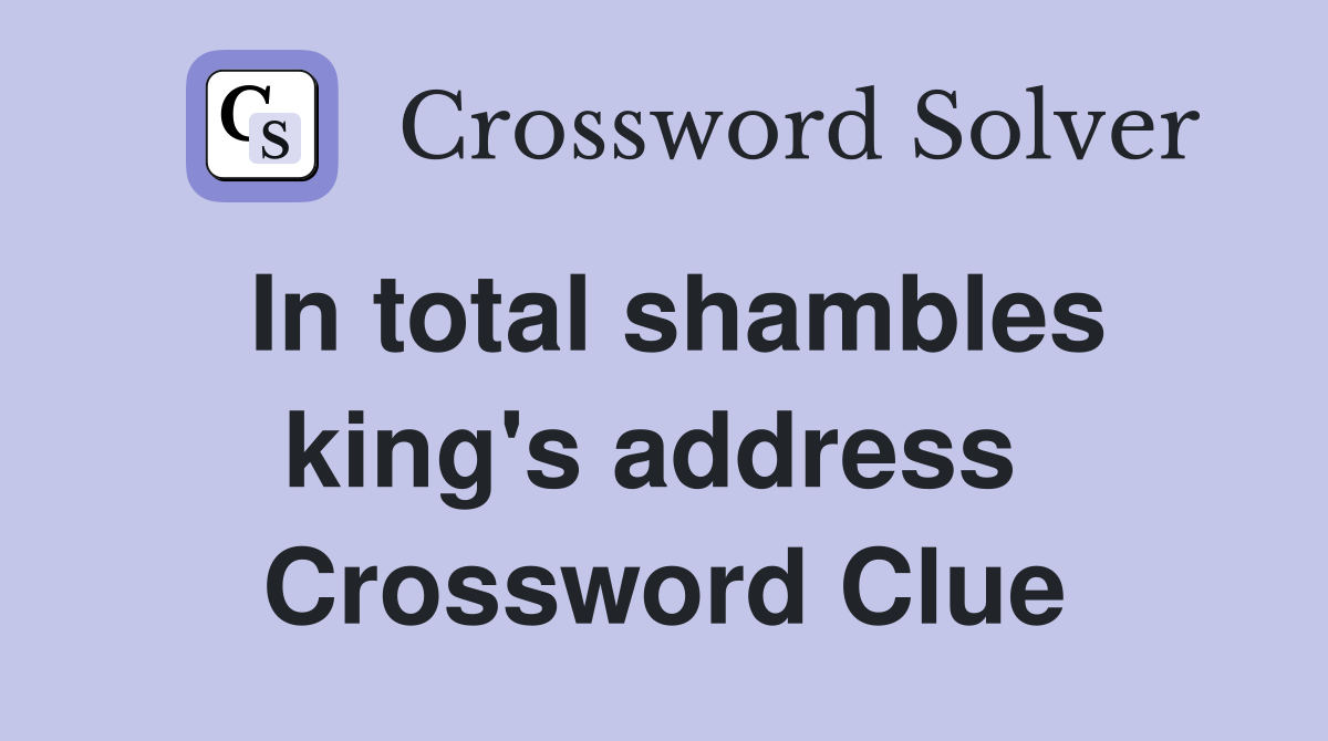 In total shambles king's address  Crossword Clue