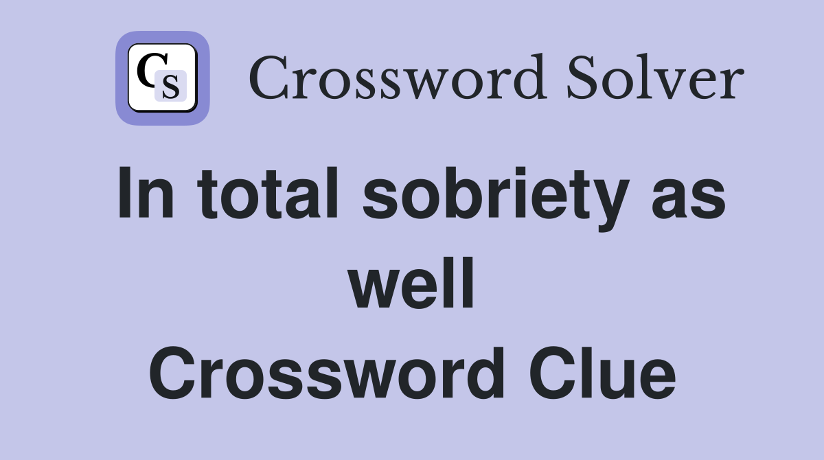 In total sobriety as well Crossword Clue