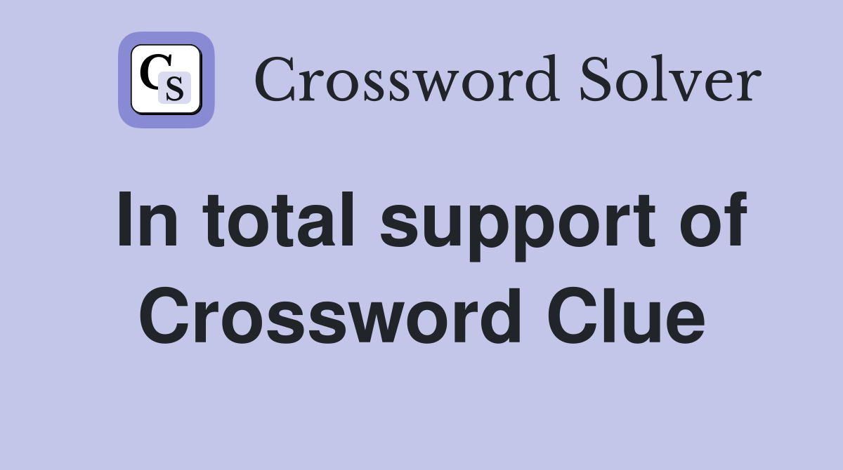 In total support of Crossword Clue