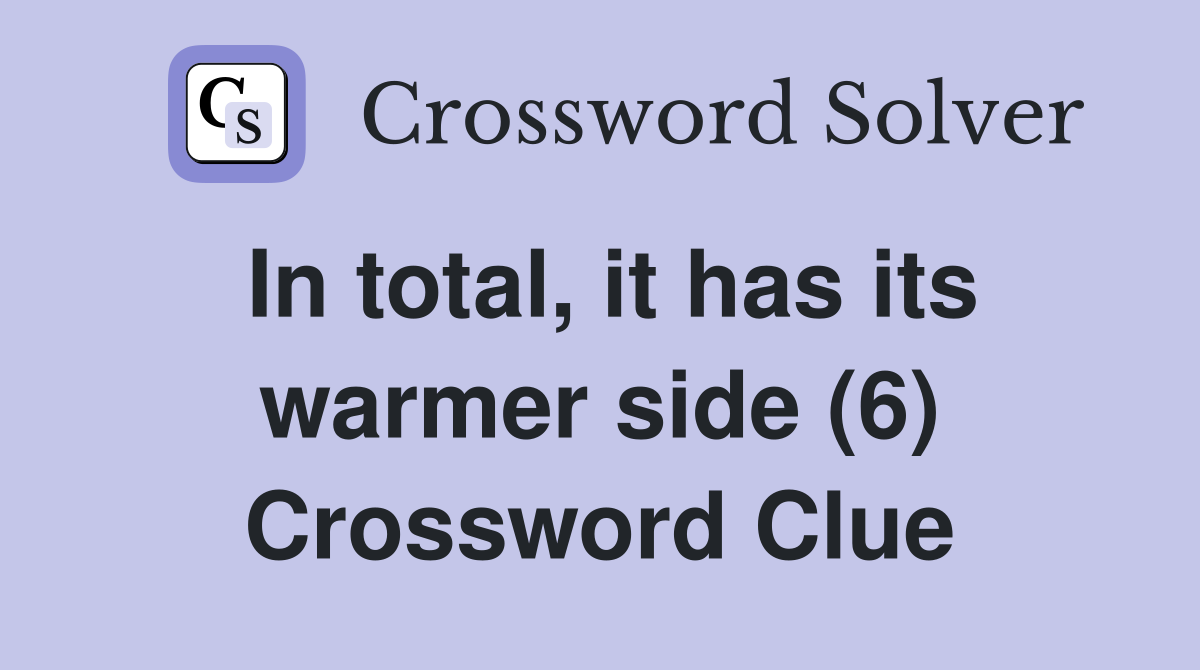 In total, it has its warmer side (6) Crossword Clue