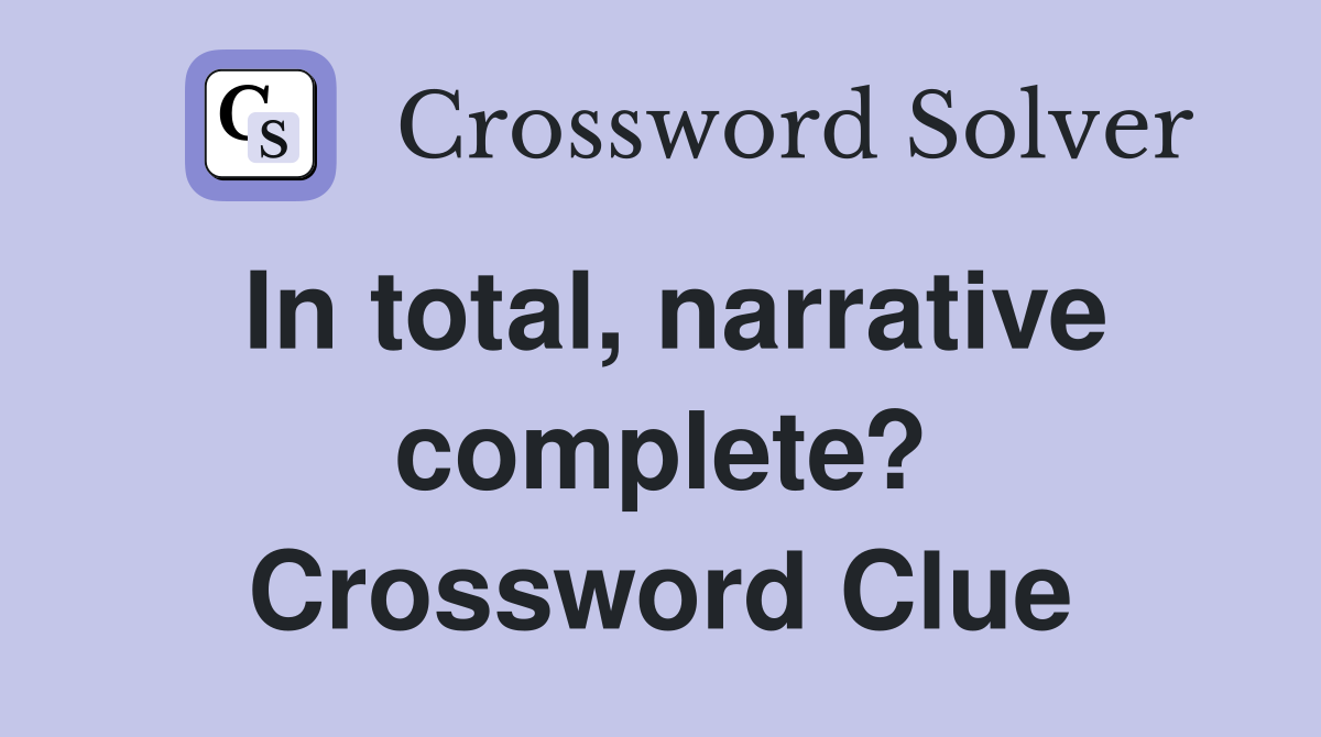 In total, narrative complete? Crossword Clue