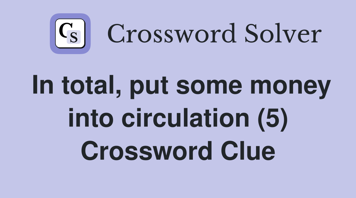 In total, put some money into circulation (5) Crossword Clue