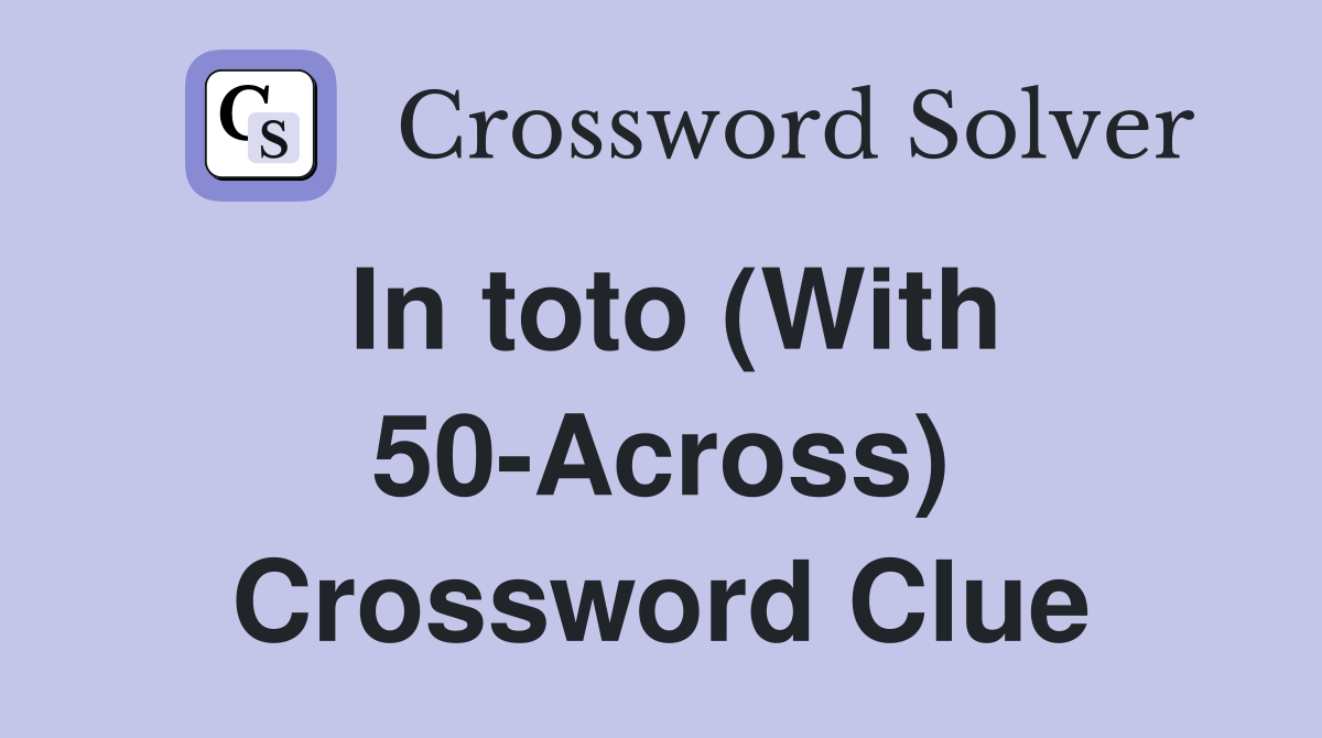 In toto (With 50-Across) Crossword Clue