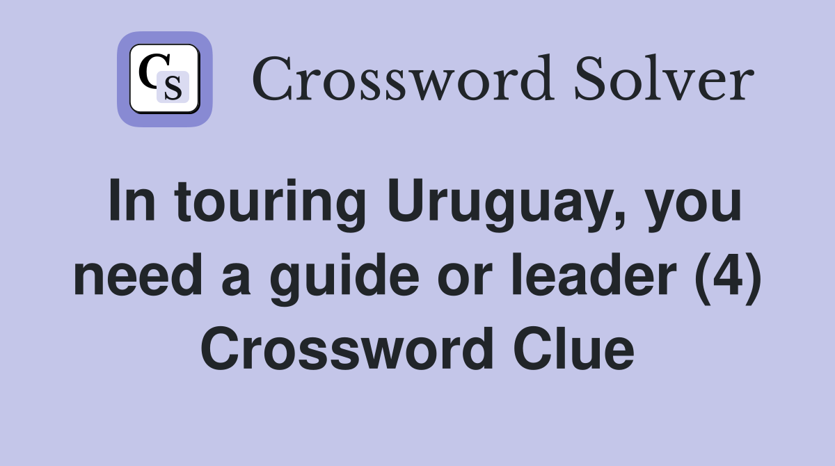 In touring Uruguay, you need a guide or leader (4) Crossword Clue