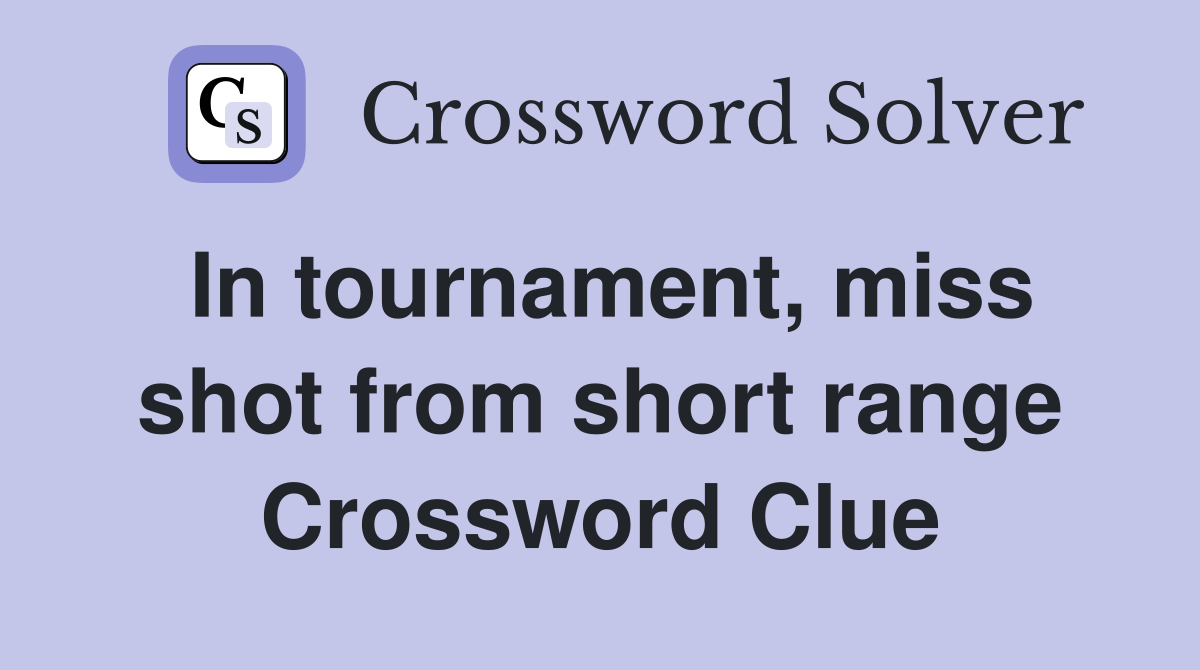 In tournament, miss shot from short range Crossword Clue