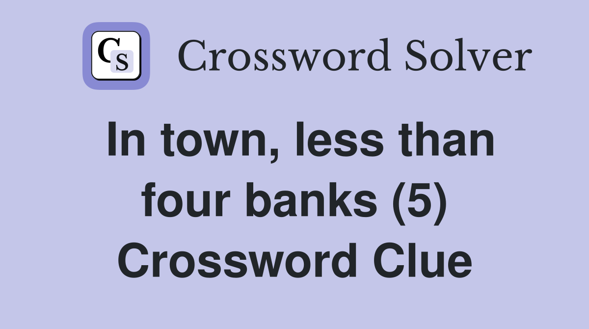 In town, less than four banks (5) Crossword Clue