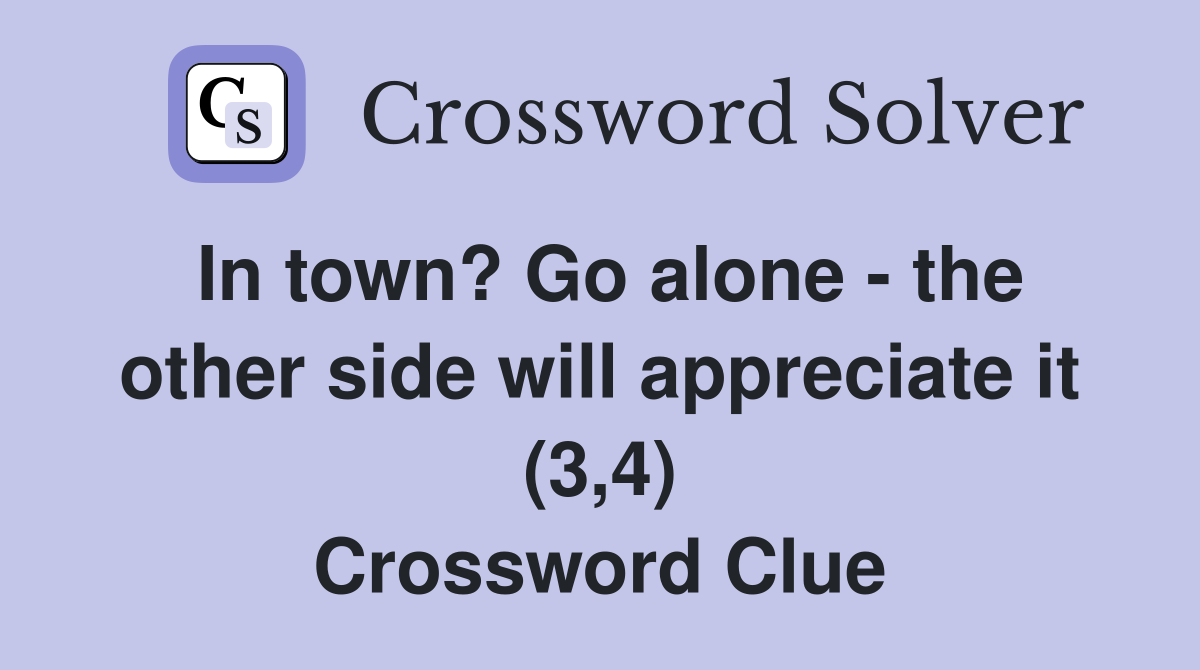 In town? Go alone - the other side will appreciate it (3,4) Crossword Clue