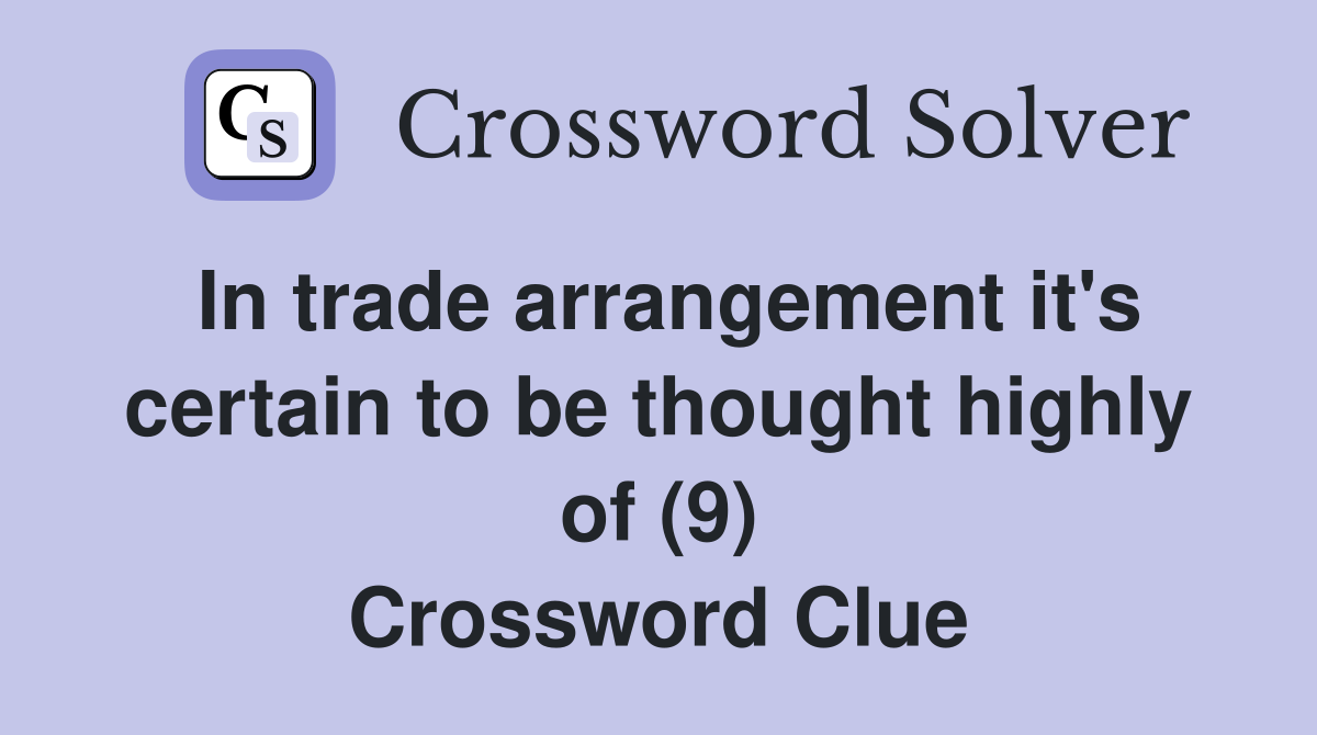 In trade arrangement it's certain to be thought highly of (9) Crossword Clue
