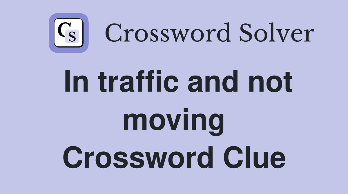 In traffic and not moving Crossword Clue