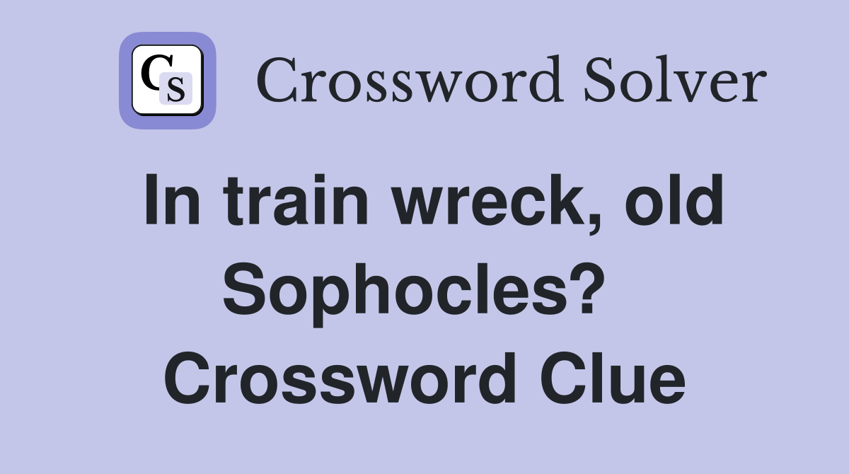 In train wreck, old Sophocles?  Crossword Clue