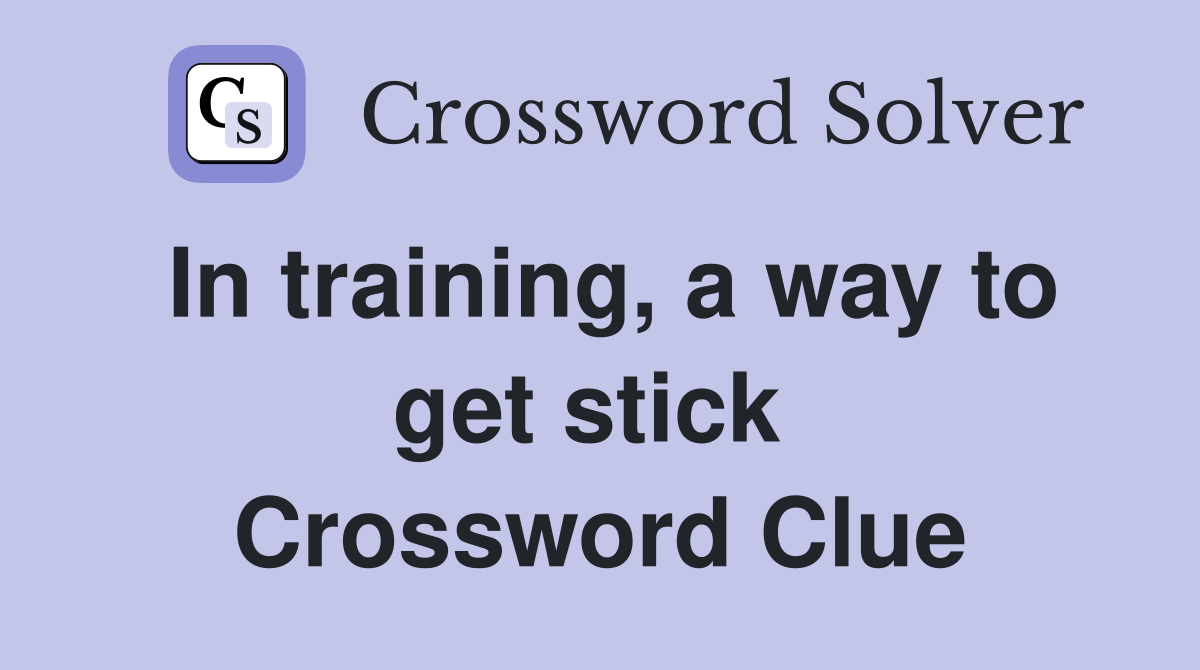 In training, a way to get stick  Crossword Clue