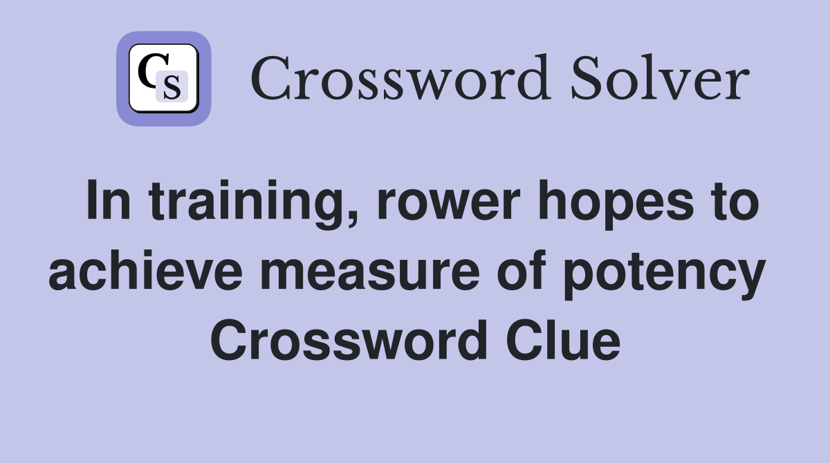 In training, rower hopes to achieve measure of potency  Crossword Clue