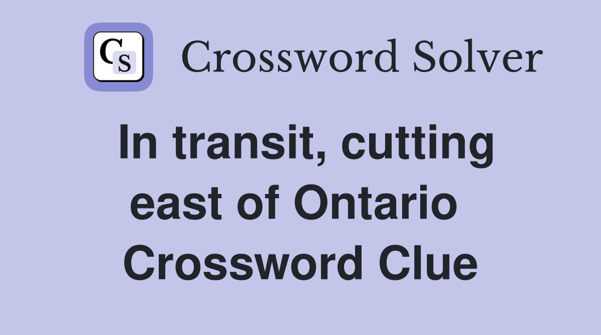 In transit, cutting east of Ontario  Crossword Clue