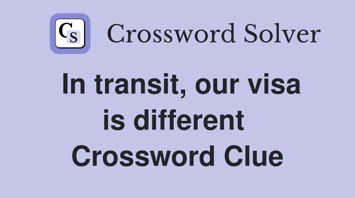 In transit, our visa is different  Crossword Clue