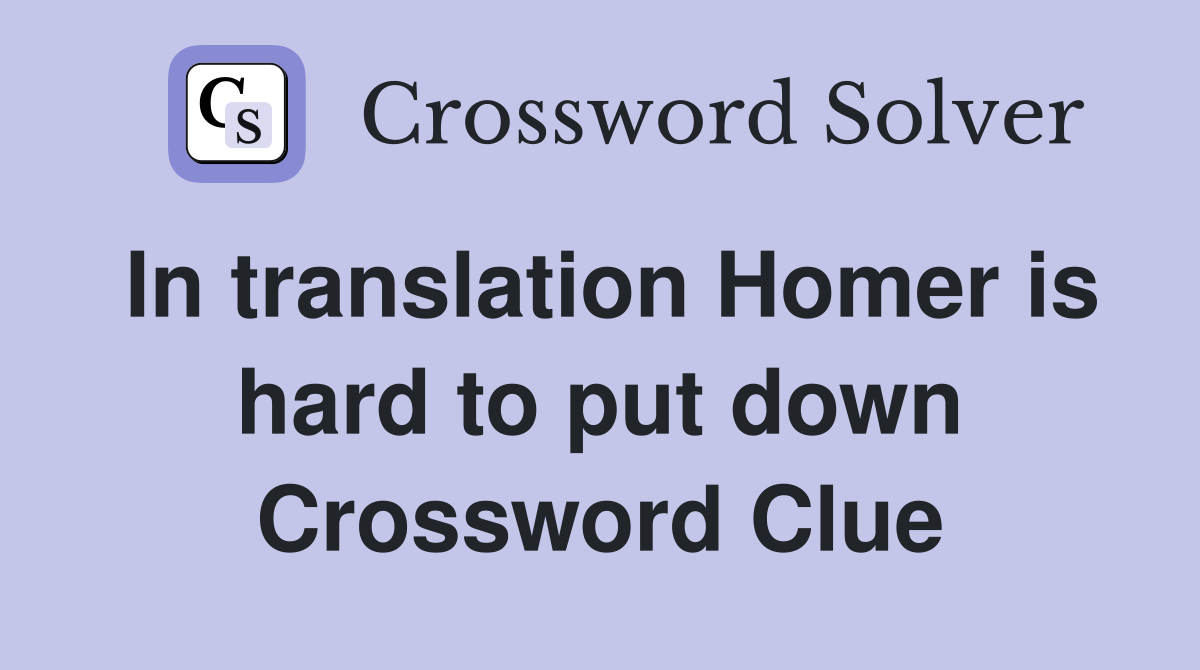 In translation Homer is hard to put down Crossword Clue