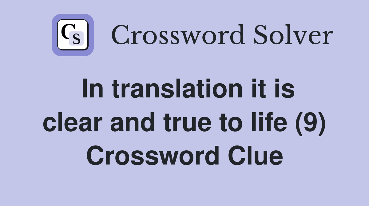 In translation it is clear and true to life (9) Crossword Clue