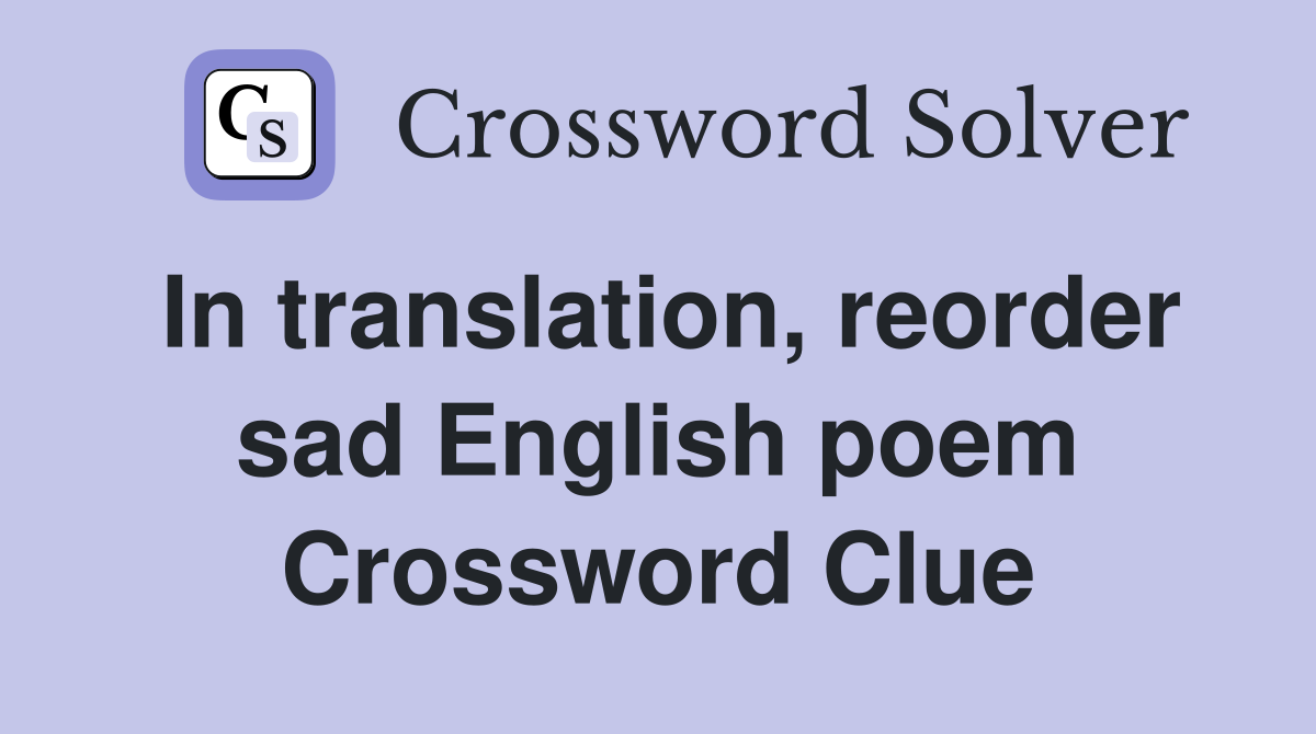 In translation, reorder sad English poem Crossword Clue