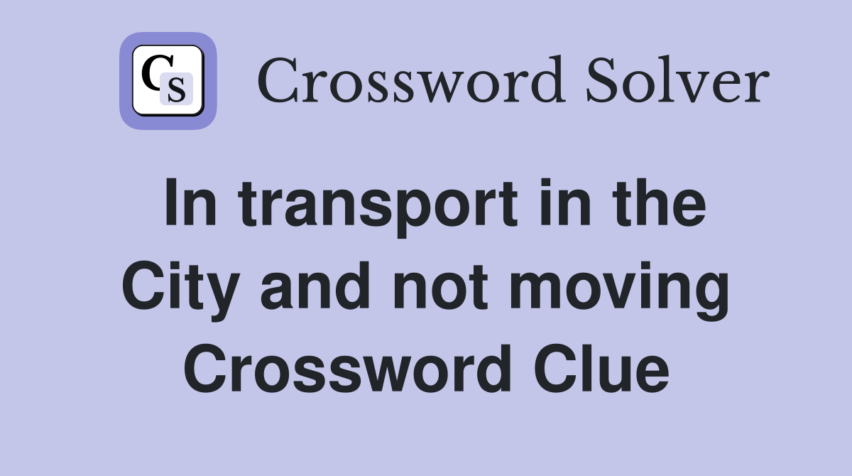 In transport in the City and not moving Crossword Clue