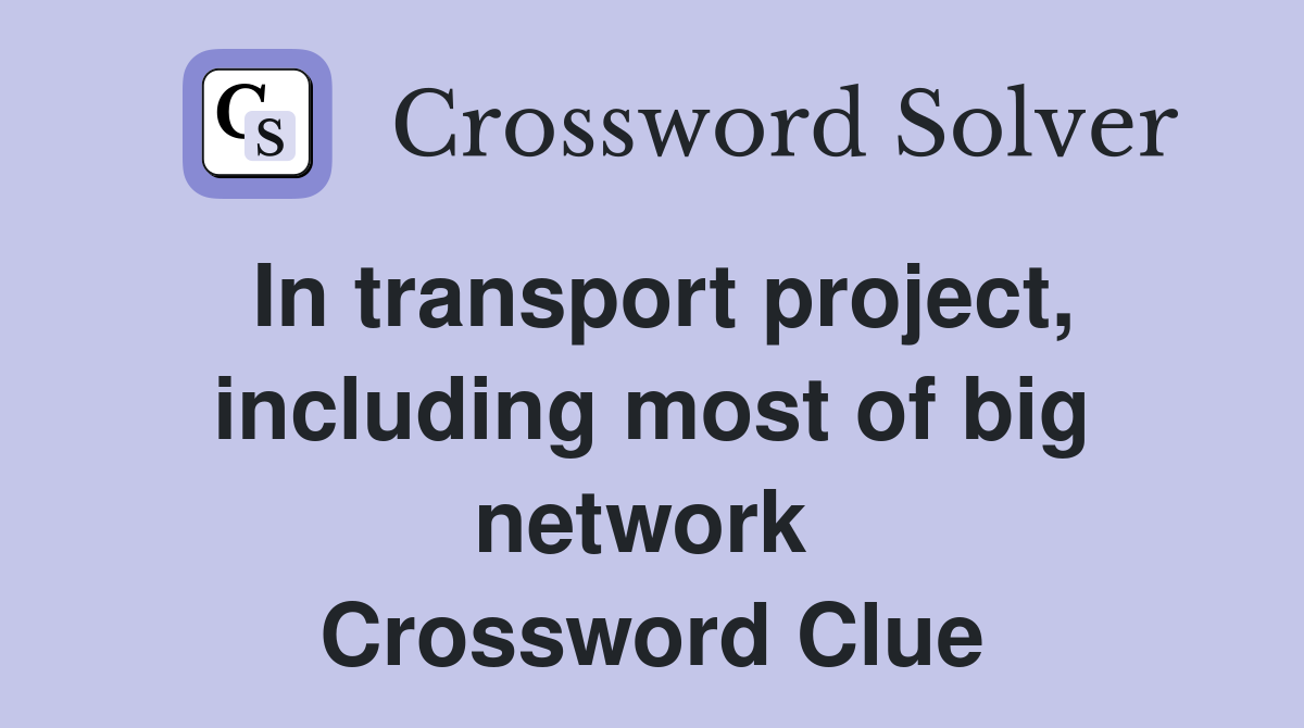 In transport project, including most of big network  Crossword Clue