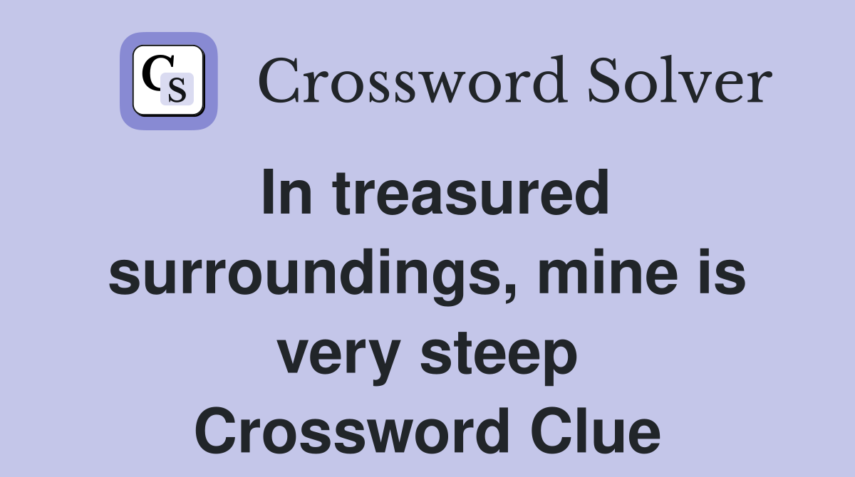 In treasured surroundings, mine is very steep Crossword Clue