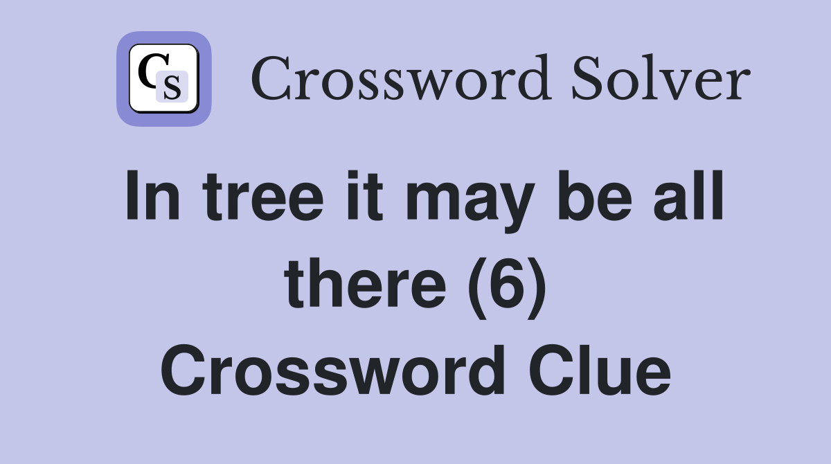 In tree it may be all there (6) Crossword Clue
