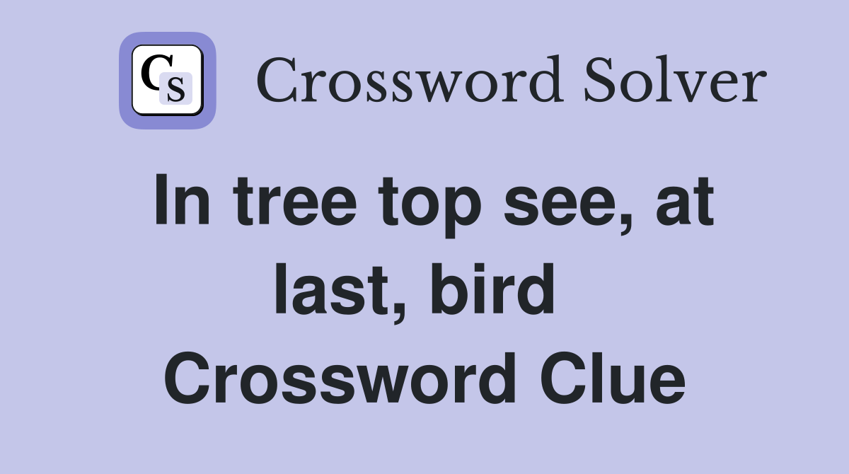 In tree top see, at last, bird  Crossword Clue