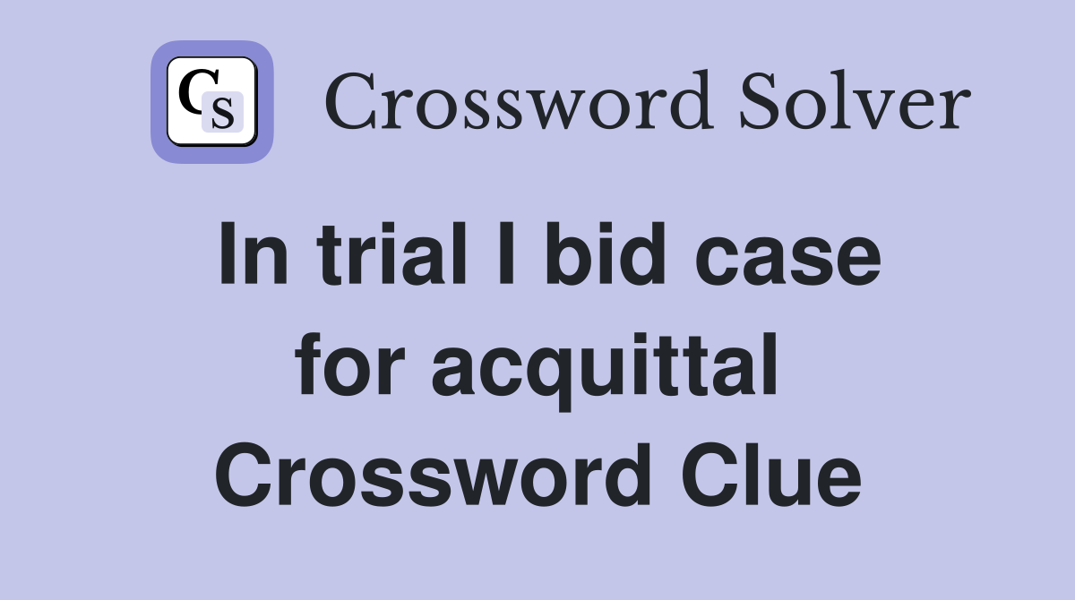 In trial I bid case for acquittal Crossword Clue
