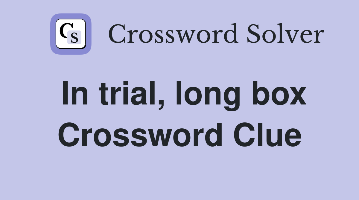 In trial, long box Crossword Clue