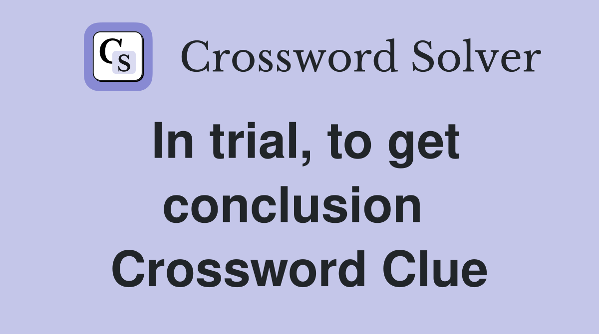 In trial, to get conclusion  Crossword Clue