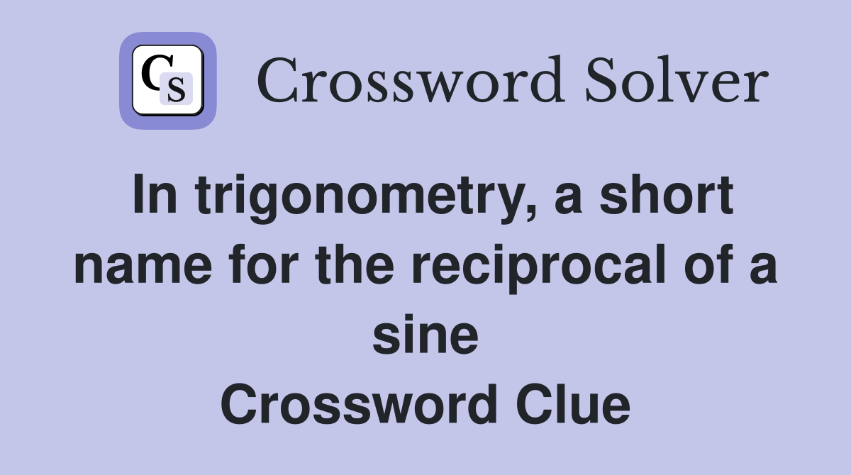 In trigonometry, a short name for the reciprocal of a sine Crossword Clue