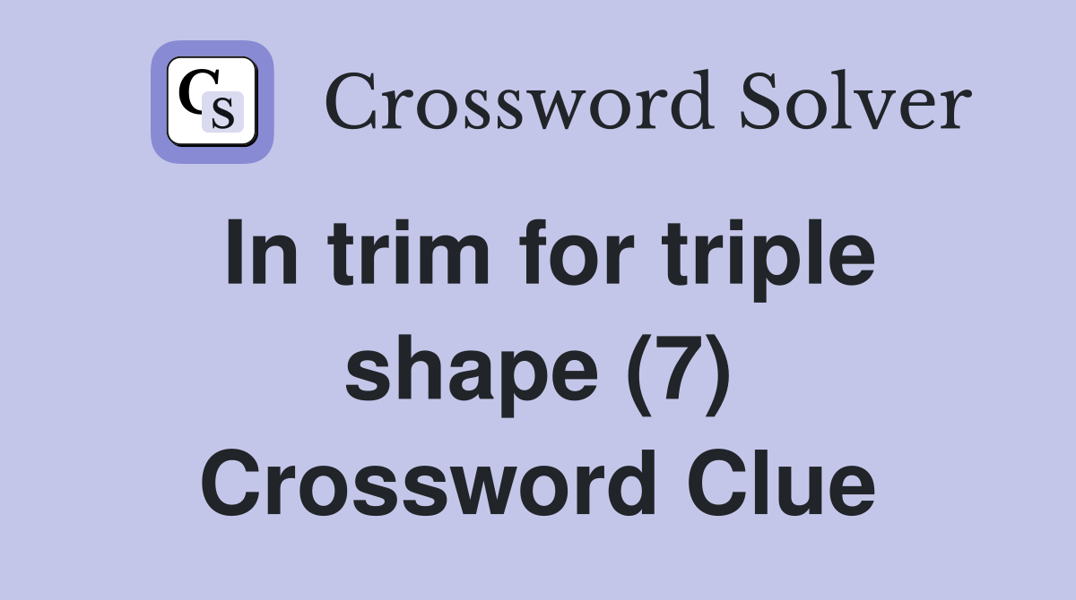 In trim for triple shape (7) Crossword Clue