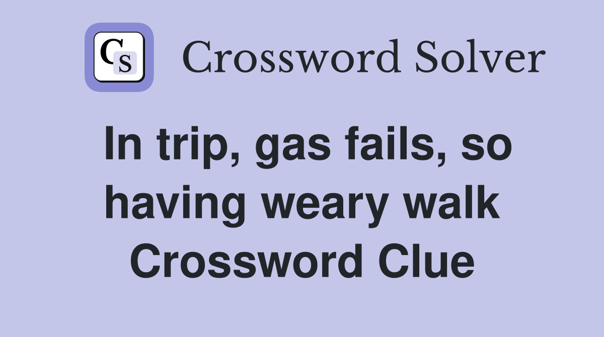 In trip, gas fails, so having weary walk Crossword Clue